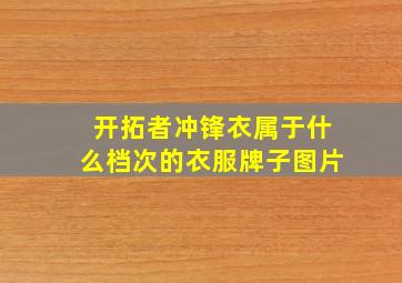 开拓者冲锋衣属于什么档次的衣服牌子图片