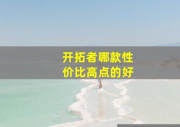 开拓者哪款性价比高点的好