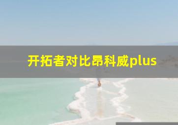 开拓者对比昂科威plus