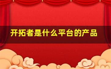 开拓者是什么平台的产品