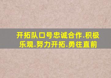 开拓队口号忠诚合作.积极乐观.努力开拓.勇往直前