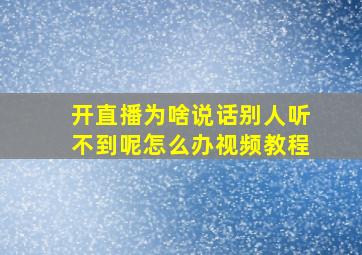 开直播为啥说话别人听不到呢怎么办视频教程