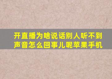 开直播为啥说话别人听不到声音怎么回事儿呢苹果手机