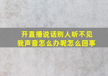 开直播说话别人听不见我声音怎么办呢怎么回事