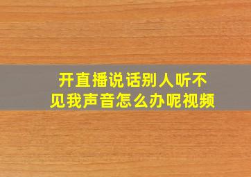 开直播说话别人听不见我声音怎么办呢视频