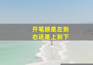 开笔顺是左到右还是上到下