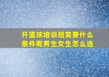 开篮球培训班需要什么条件呢男生女生怎么选