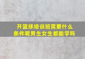 开篮球培训班需要什么条件呢男生女生都能学吗