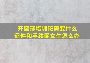 开篮球培训班需要什么证件和手续呢女生怎么办