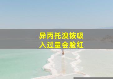 异丙托溴铵吸入过量会脸红