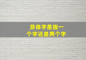 异体字是指一个字还是两个字