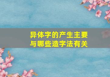 异体字的产生主要与哪些造字法有关