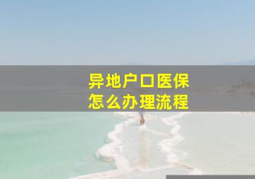 异地户口医保怎么办理流程