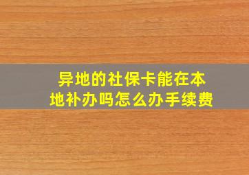 异地的社保卡能在本地补办吗怎么办手续费