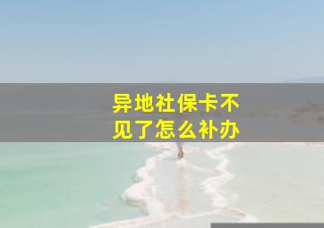 异地社保卡不见了怎么补办