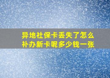 异地社保卡丢失了怎么补办新卡呢多少钱一张