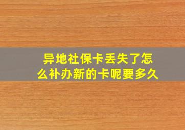 异地社保卡丢失了怎么补办新的卡呢要多久