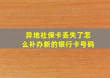 异地社保卡丢失了怎么补办新的银行卡号码