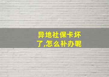 异地社保卡坏了,怎么补办呢