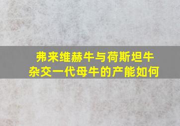 弗来维赫牛与荷斯坦牛杂交一代母牛的产能如何