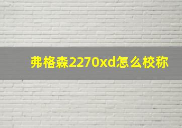 弗格森2270xd怎么校称