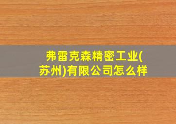 弗雷克森精密工业(苏州)有限公司怎么样