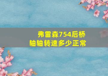 弗雷森754后桥轴轴转速多少正常