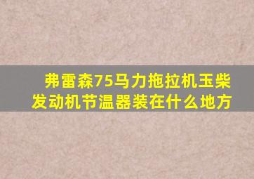 弗雷森75马力拖拉机玉柴发动机节温器装在什么地方