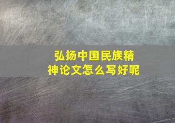 弘扬中国民族精神论文怎么写好呢