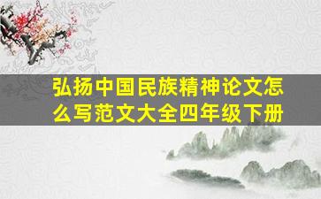 弘扬中国民族精神论文怎么写范文大全四年级下册