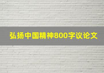 弘扬中国精神800字议论文