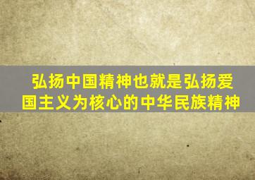 弘扬中国精神也就是弘扬爱国主义为核心的中华民族精神