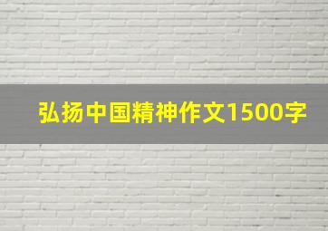 弘扬中国精神作文1500字