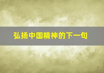 弘扬中国精神的下一句