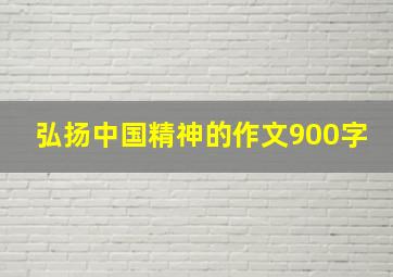 弘扬中国精神的作文900字