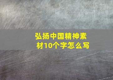 弘扬中国精神素材10个字怎么写