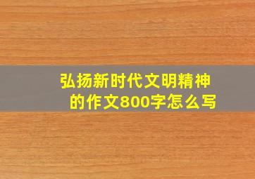 弘扬新时代文明精神的作文800字怎么写