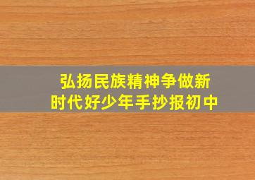 弘扬民族精神争做新时代好少年手抄报初中