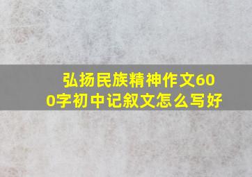 弘扬民族精神作文600字初中记叙文怎么写好