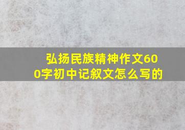 弘扬民族精神作文600字初中记叙文怎么写的