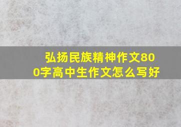 弘扬民族精神作文800字高中生作文怎么写好