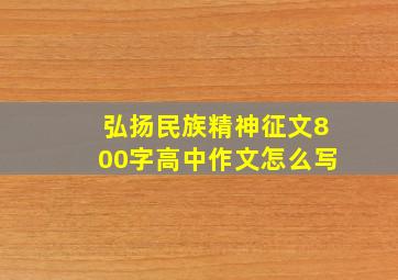 弘扬民族精神征文800字高中作文怎么写