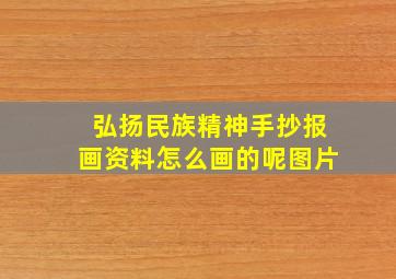 弘扬民族精神手抄报画资料怎么画的呢图片