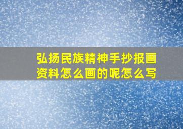 弘扬民族精神手抄报画资料怎么画的呢怎么写