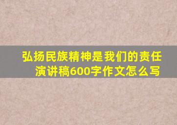 弘扬民族精神是我们的责任演讲稿600字作文怎么写