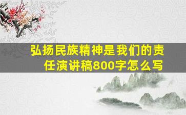 弘扬民族精神是我们的责任演讲稿800字怎么写