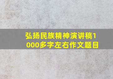 弘扬民族精神演讲稿1000多字左右作文题目