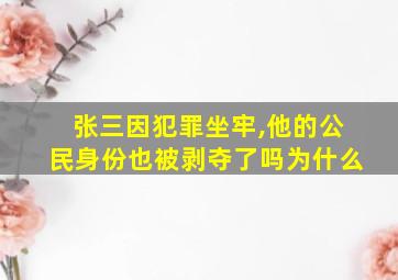 张三因犯罪坐牢,他的公民身份也被剥夺了吗为什么