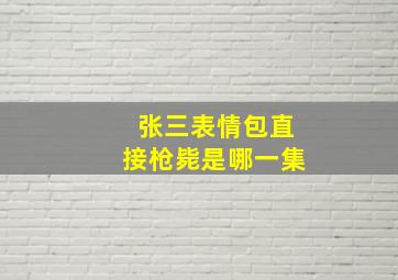 张三表情包直接枪毙是哪一集