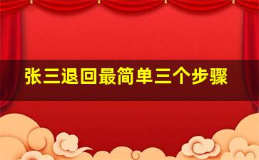 张三退回最简单三个步骤